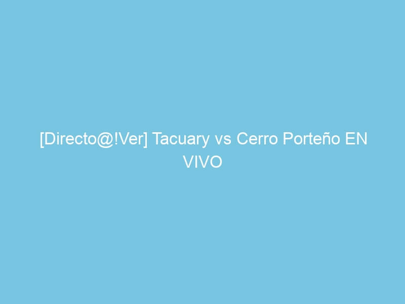 [Directo@!Ver] Tacuary vs Cerro Porteño EN VIVO POR ROJA DIRECTA Futbol Gratis 2022