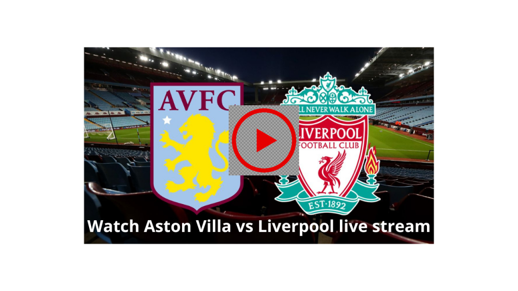 Where to Watch Aston Villa vs Liverpool live stream UK, US, Canada, India, Australia & Nigeria