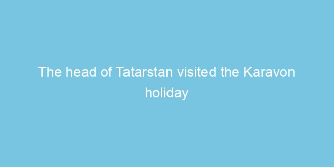 the head of tatarstan visited the karavon holiday in the village of nikolskoye 2022 32298 1
