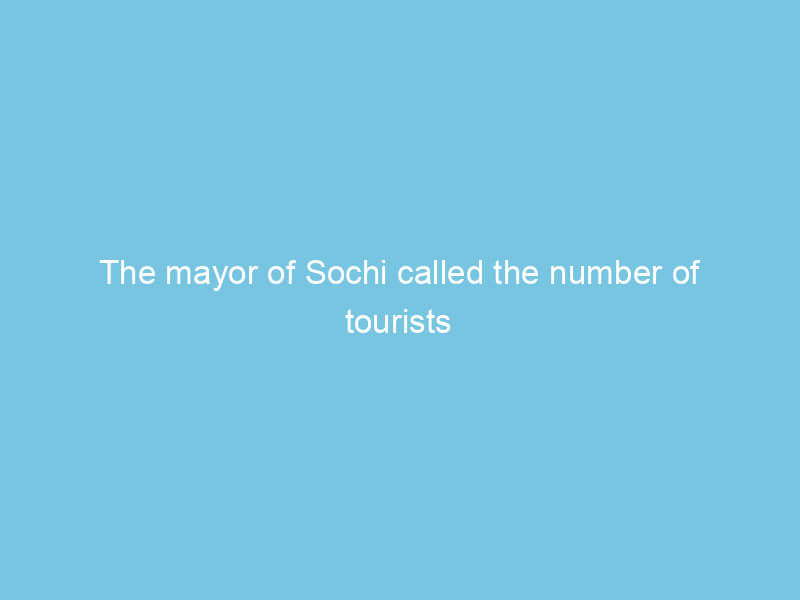 The mayor of Sochi called the number of tourists expected by the resort